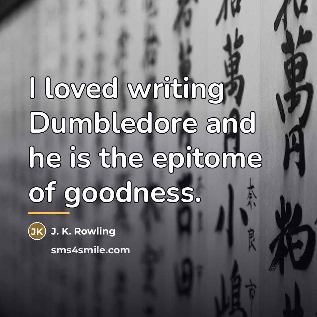 “I loved writing Dumbledore and he is the epitome of…” quote by J. K. Rowling