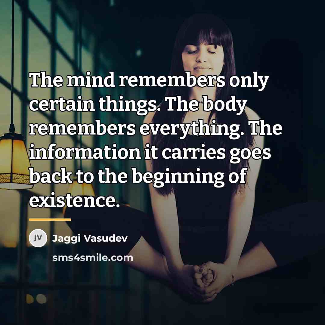 “The mind remembers only certain things. The body remembers everything.…” quote by Jaggi Vasudev