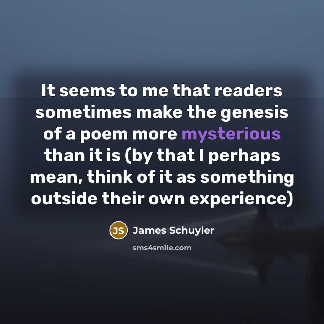 “It seems to me that readers sometimes make the genesis…” quote by James Schuyler