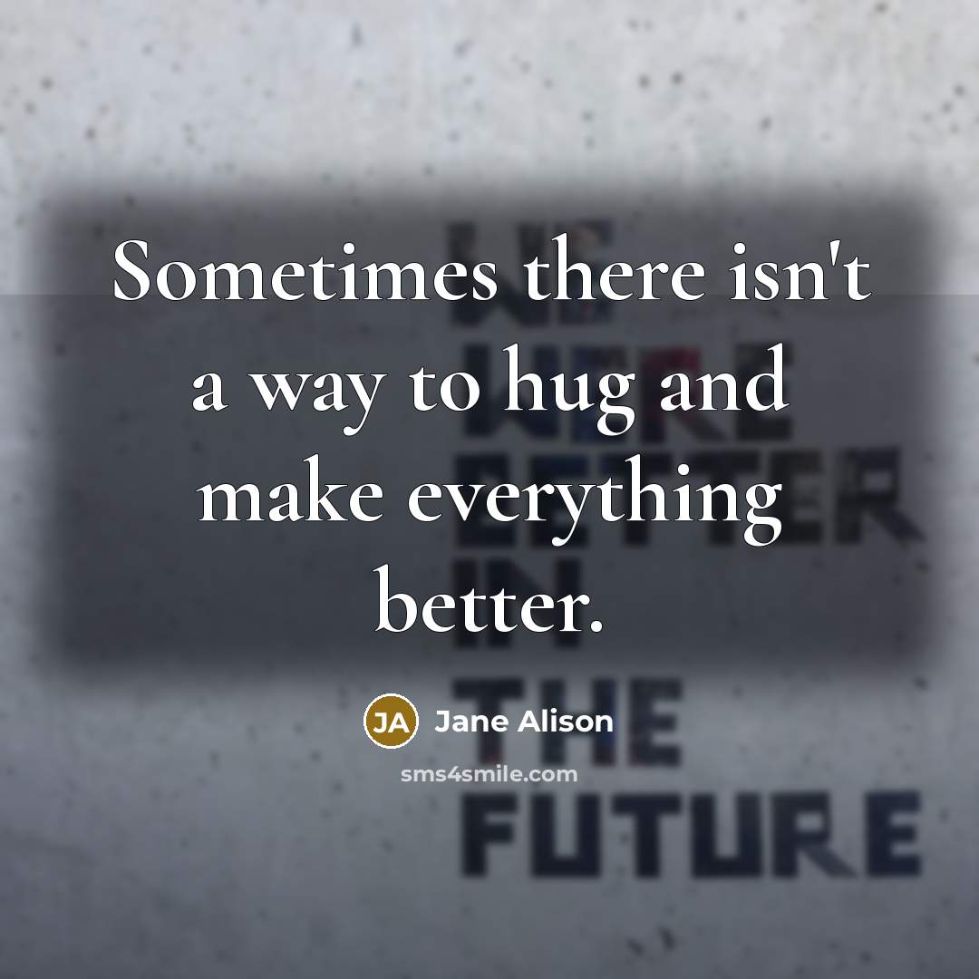 “Sometimes there isn't a way to hug and make everything…” quote by Jane Alison