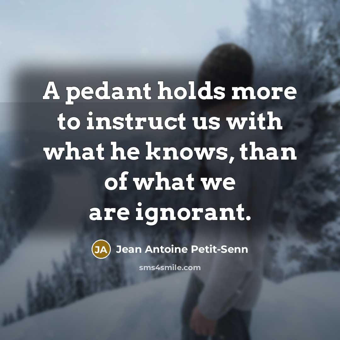 “A pedant holds more to instruct us with what he…” quote by Jean Antoine Petit-Senn