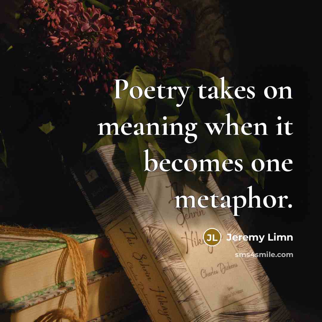 “Poetry takes on meaning when it becomes one metaphor.” quote by Jeremy Limn