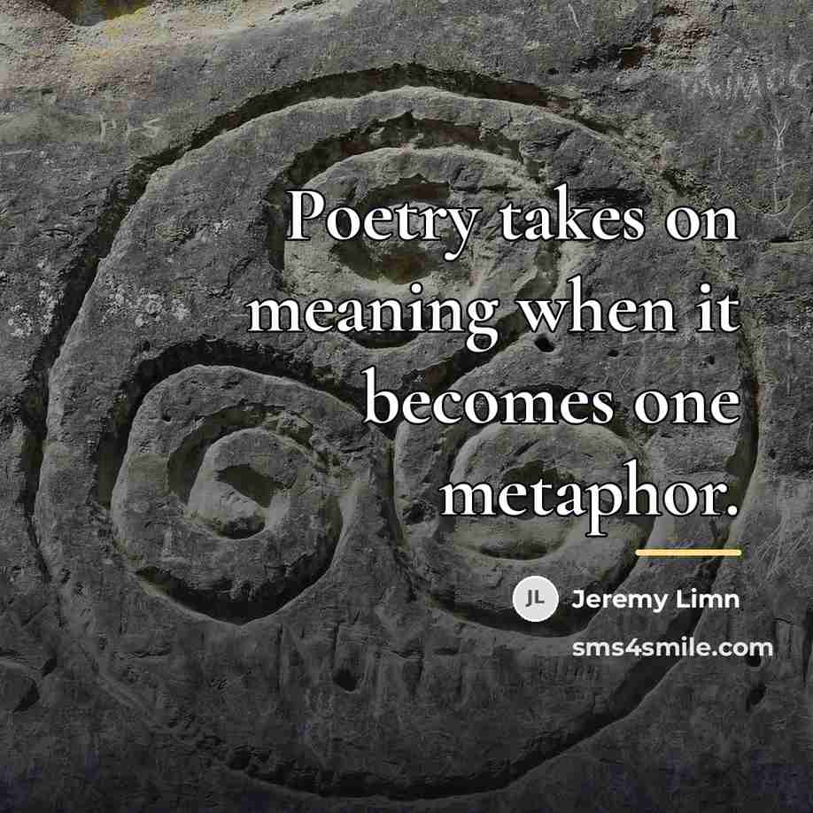 “Poetry takes on meaning when it becomes one metaphor.…” quote by Jeremy Limn