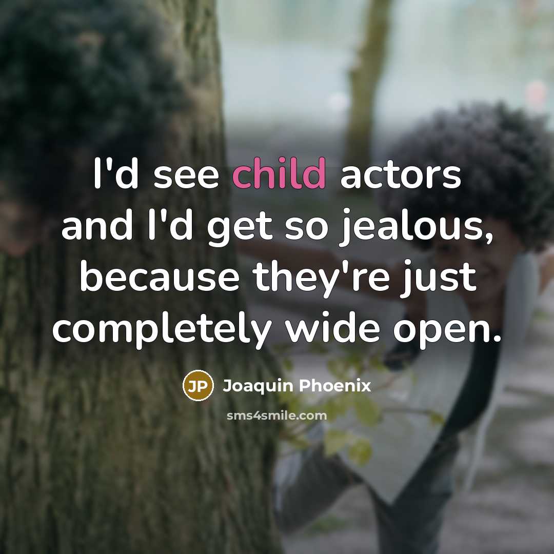 “I'd see child actors and I'd get so jealous, because…” quote by Joaquin Phoenix