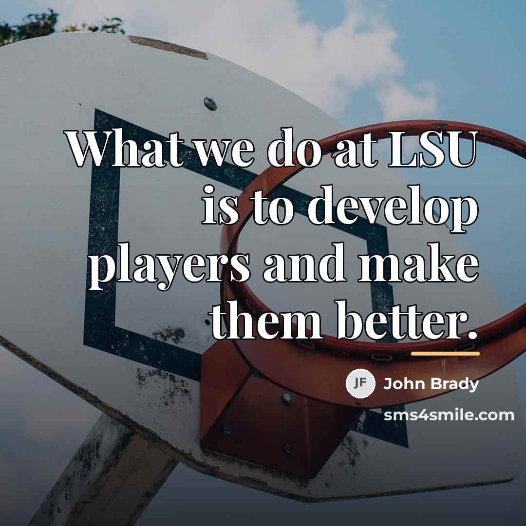 “What we do at LSU is to develop players and…” quote by John Brady