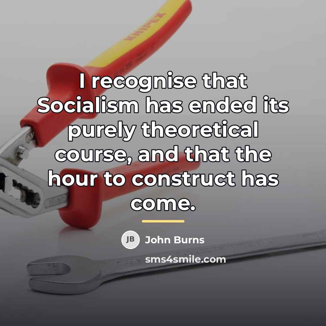 “I recognise that Socialism has ended its purely theoretical course,…” quote by John Burns