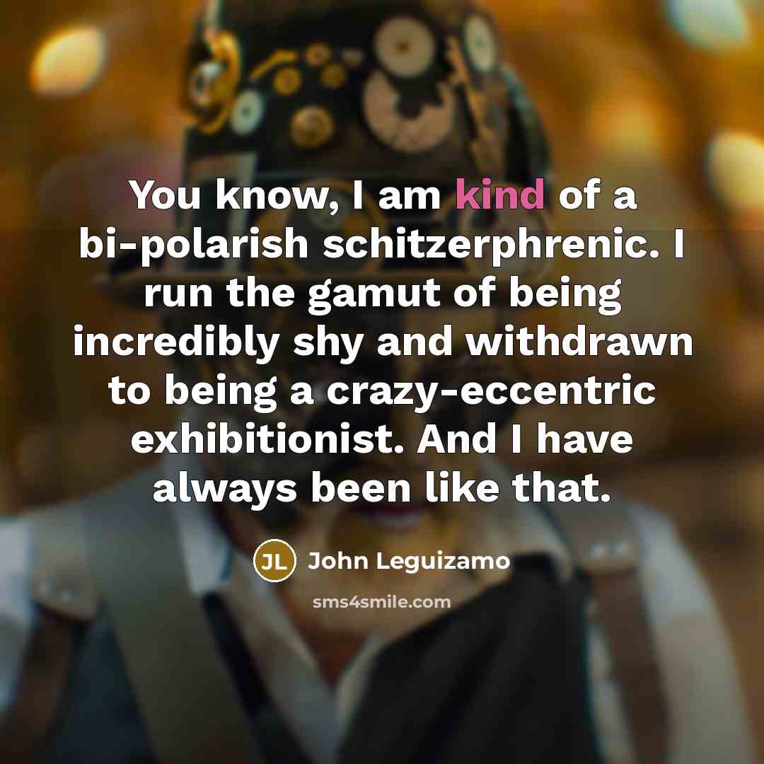 “You know, I am kind of a bi-polarish schitzerphrenic. I…” quote by John Leguizamo