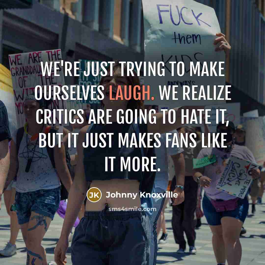 “We're just trying to make ourselves laugh. We realize critics…” quote by Johnny Knoxville