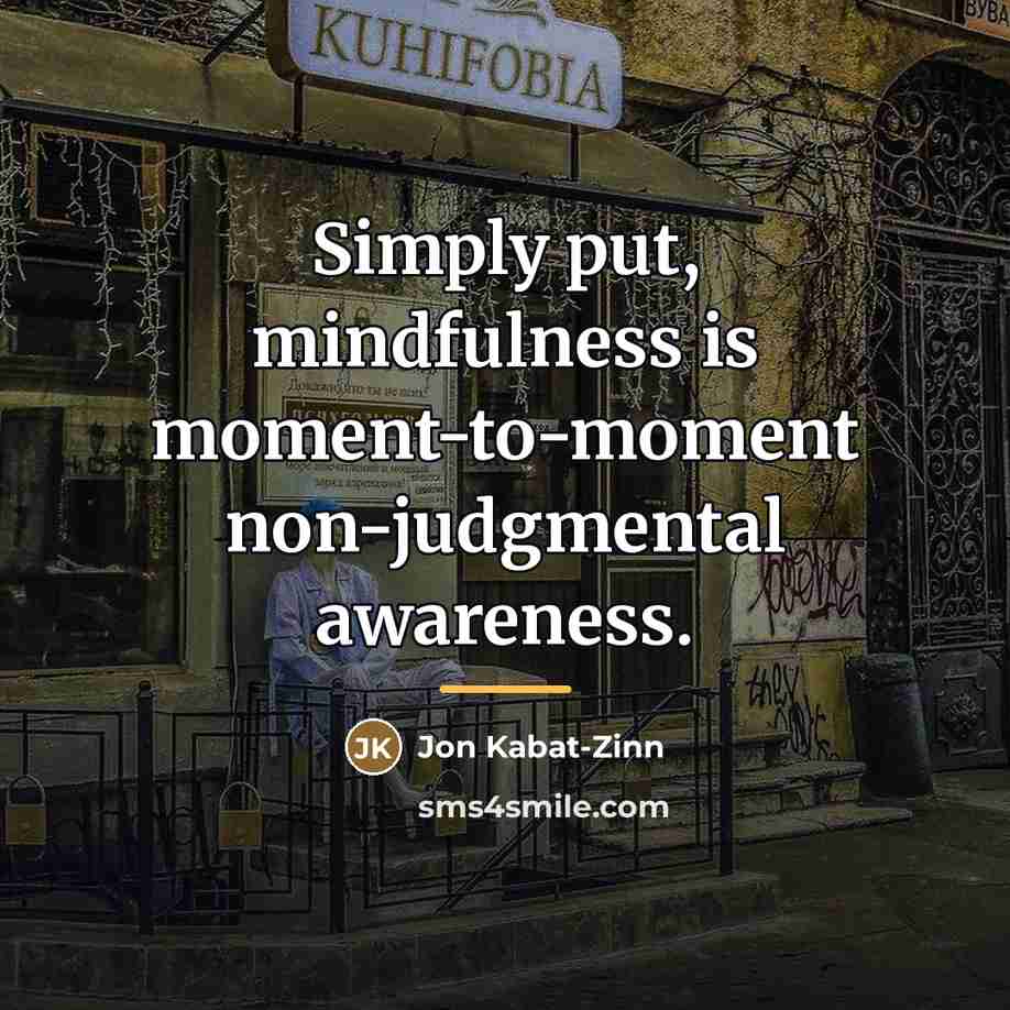 “Simply put, mindfulness is moment-to-moment non-judgmental awareness.…” quote by Jon Kabat-Zinn