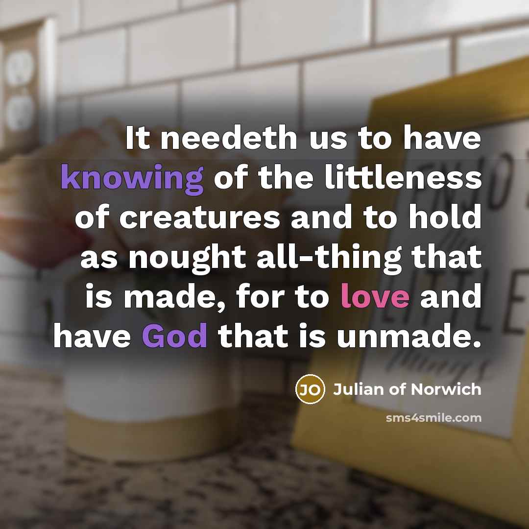 “It needeth us to have knowing of the littleness of…” quote by Julian of Norwich