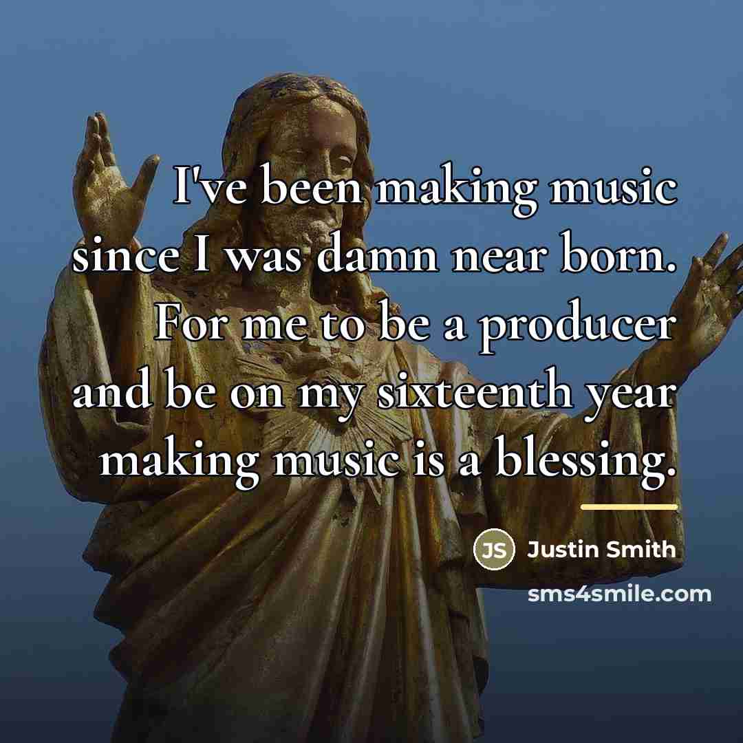“I've been making music since I was damn near born.…” quote by Justin Smith