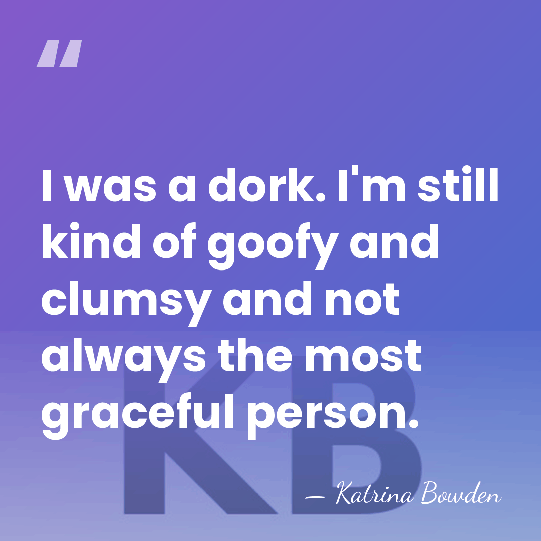 I was a dork. I'm still kind of goofy and clumsy and&hellip; - Katrina Bowden