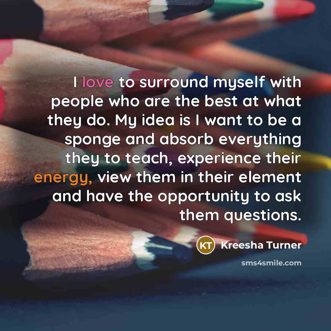 “I love to surround myself with people who are the…” quote by Kreesha Turner