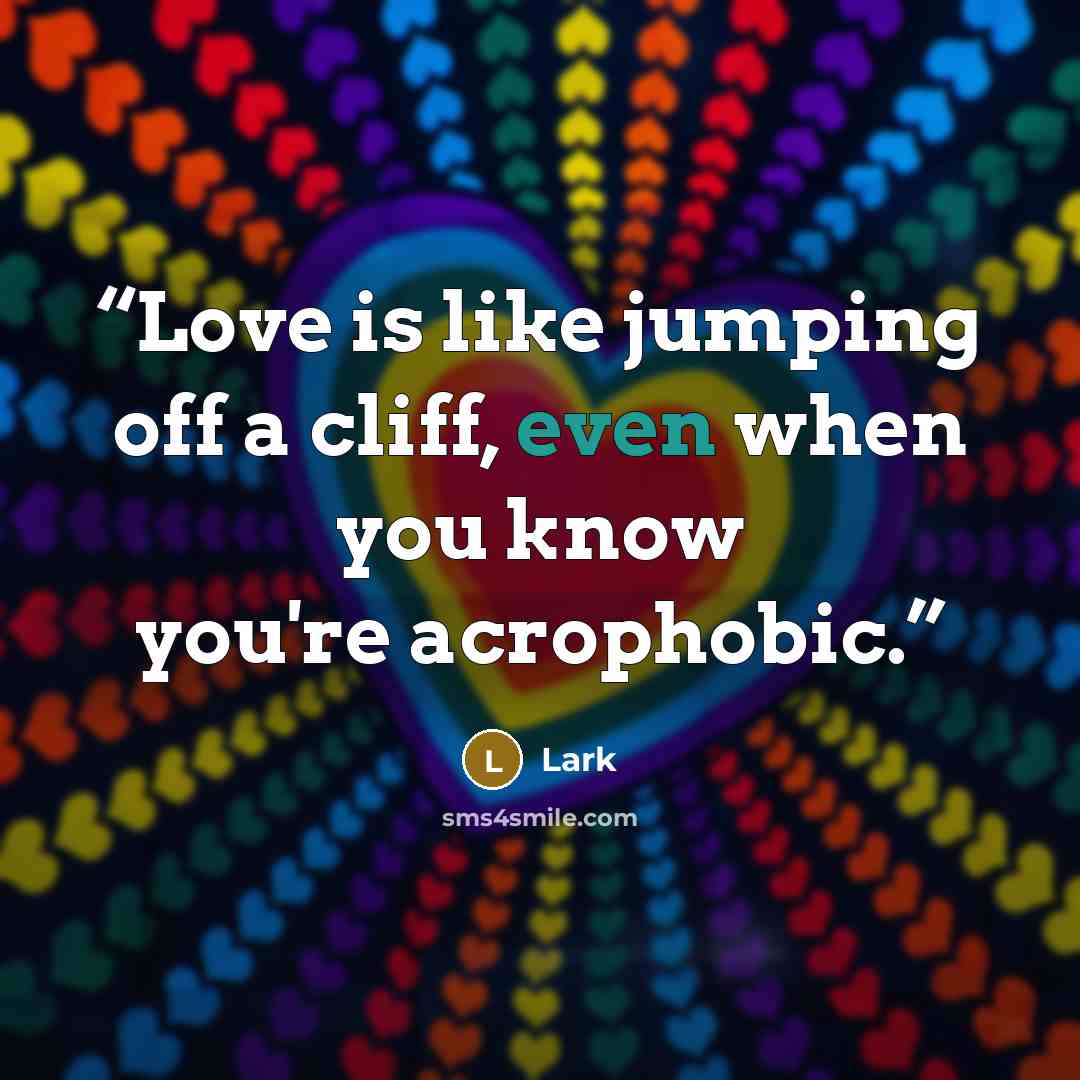 “Love is like jumping off a cliff, even when you know you're acrophobic.” quote by Lark