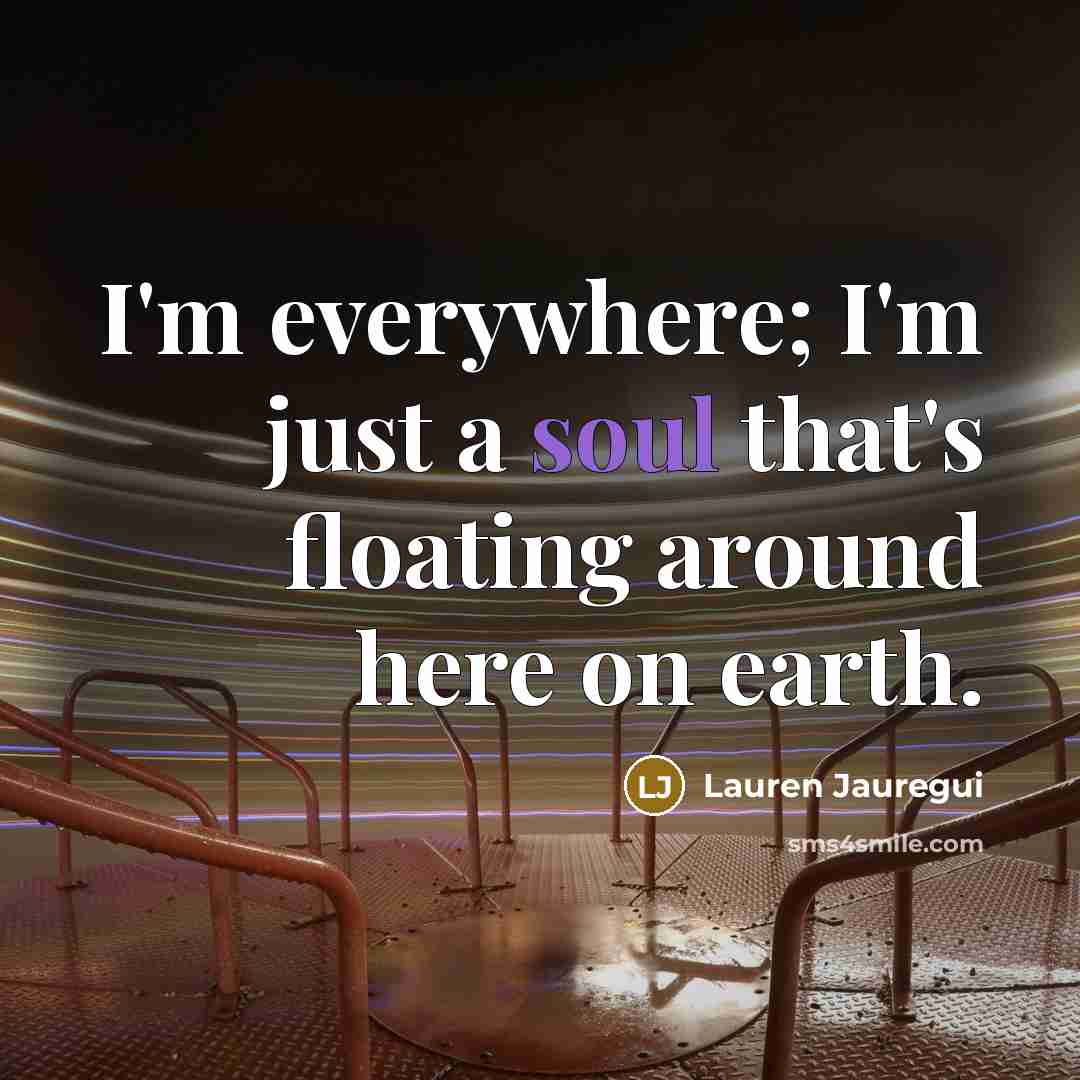 “I'm everywhere; I'm just a soul that's floating around here…” quote by Lauren Jauregui