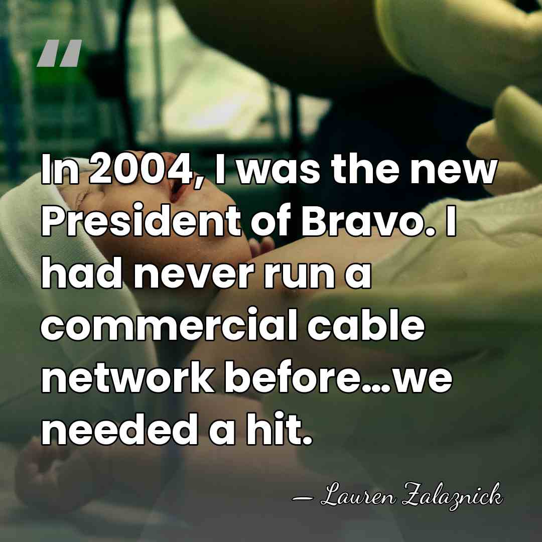In 2004, I was the new President of Bravo. I had never&hellip; - Lauren Zalaznick