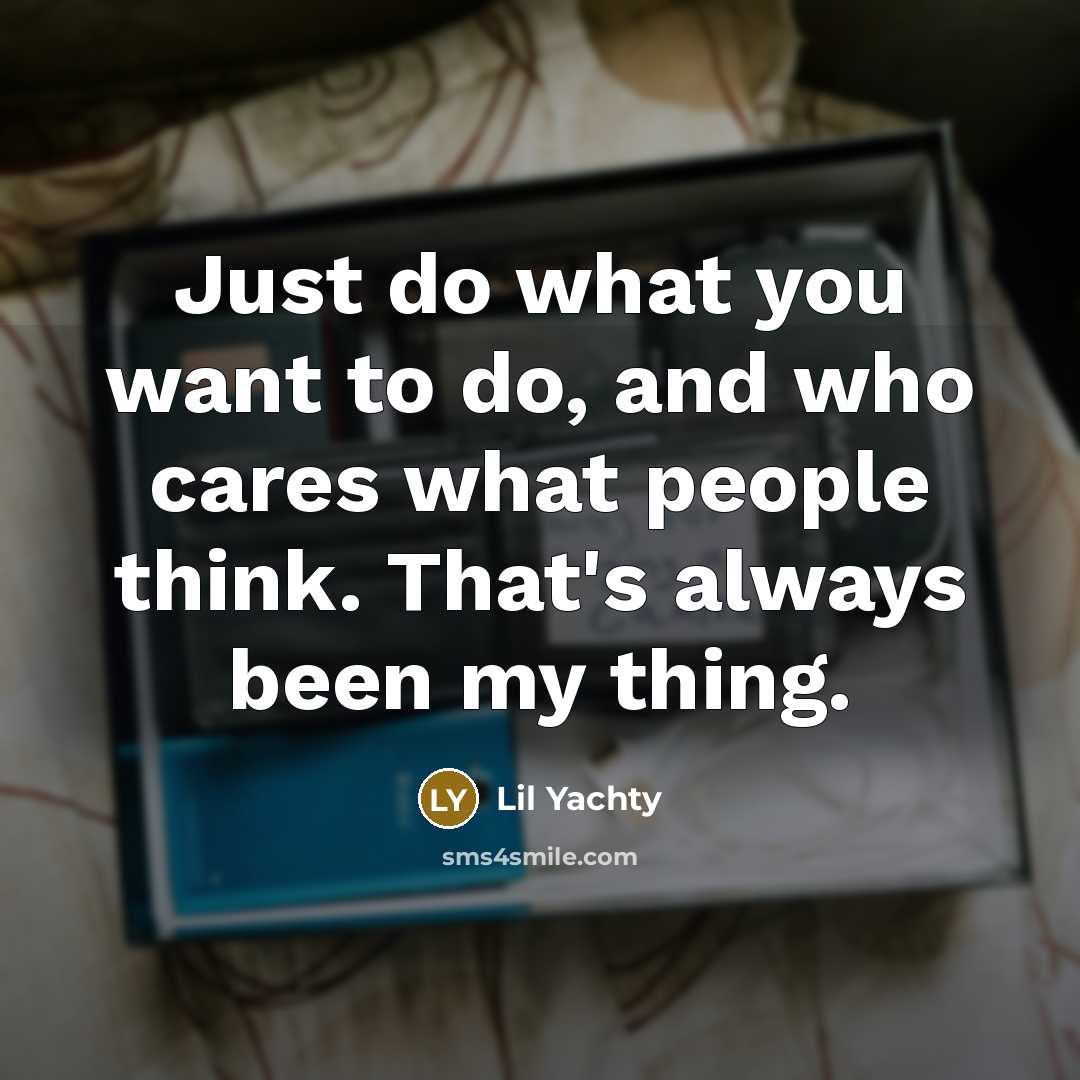 “Just do what you want to do, and who cares…” quote by Lil Yachty
