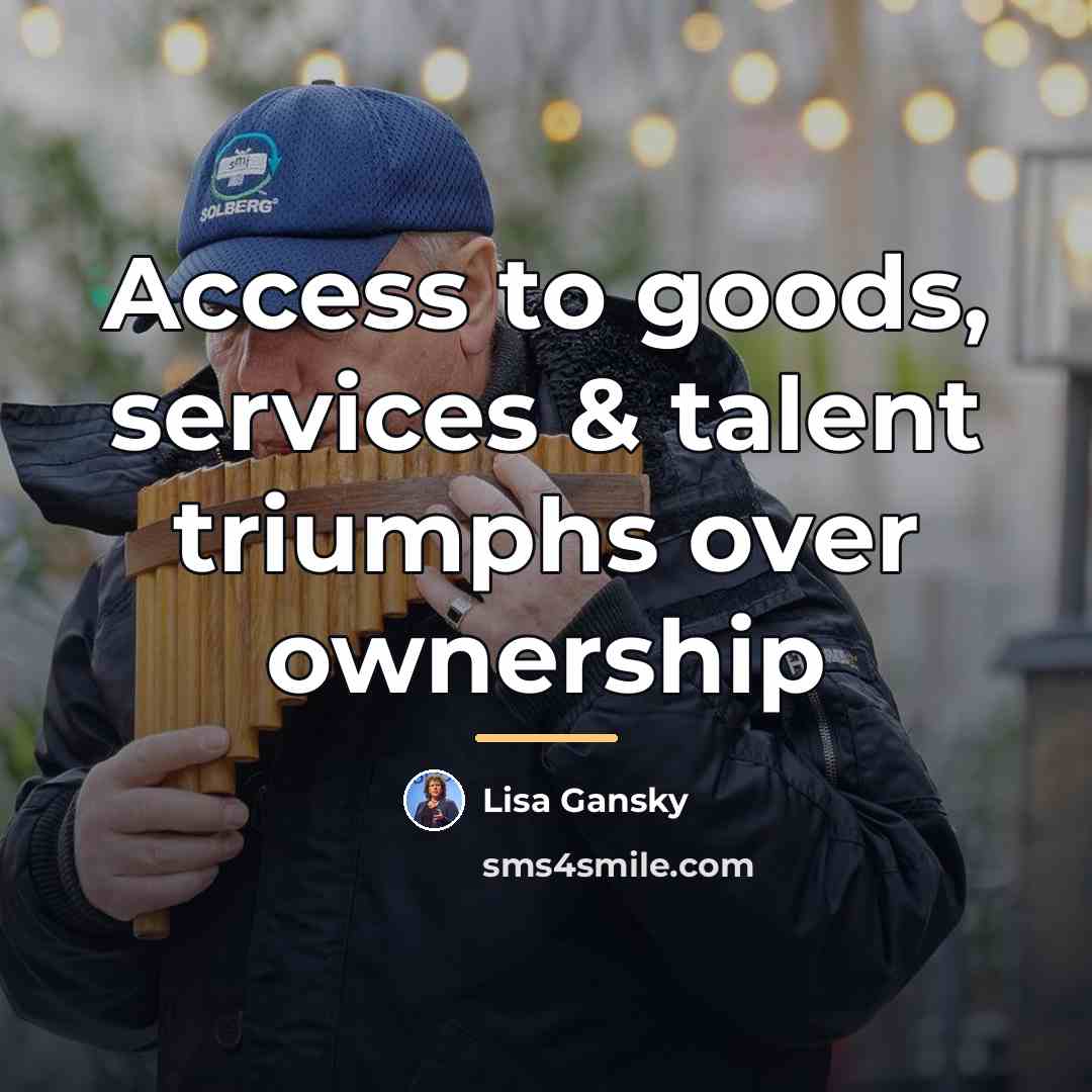“Access to goods, services & talent triumphs over ownership…” quote by Lisa Gansky