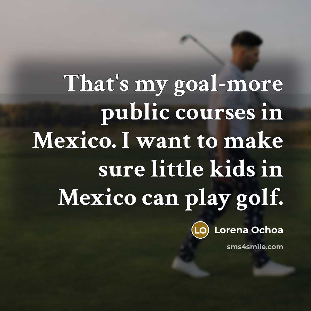 “That's my goal-more public courses in Mexico. I want to…” quote by Lorena Ochoa
