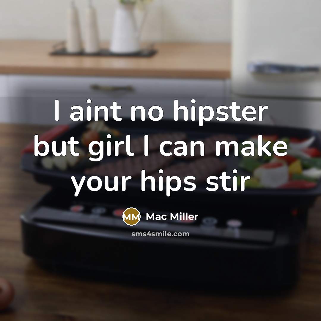 “I aint no hipster but girl I can make your hips stir” quote by Mac Miller