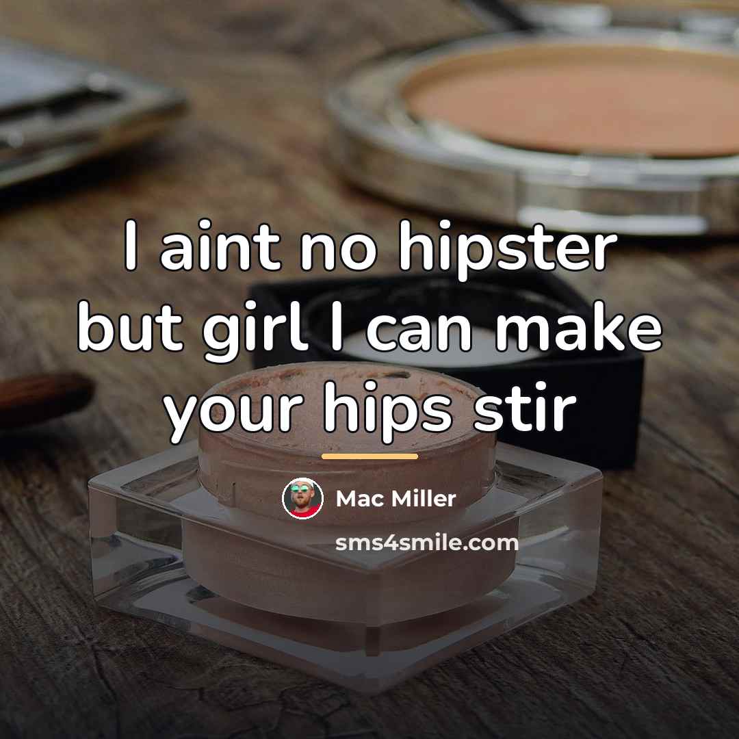“I aint no hipster but girl I can make your…” quote by Mac Miller