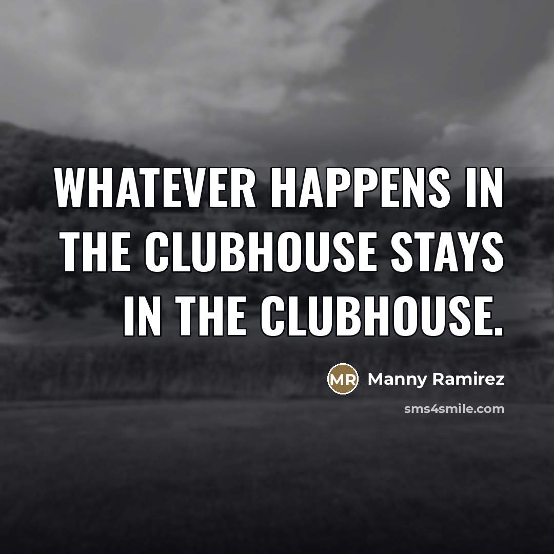 “Whatever happens in the clubhouse stays in the clubhouse.…” quote by Manny Ramirez