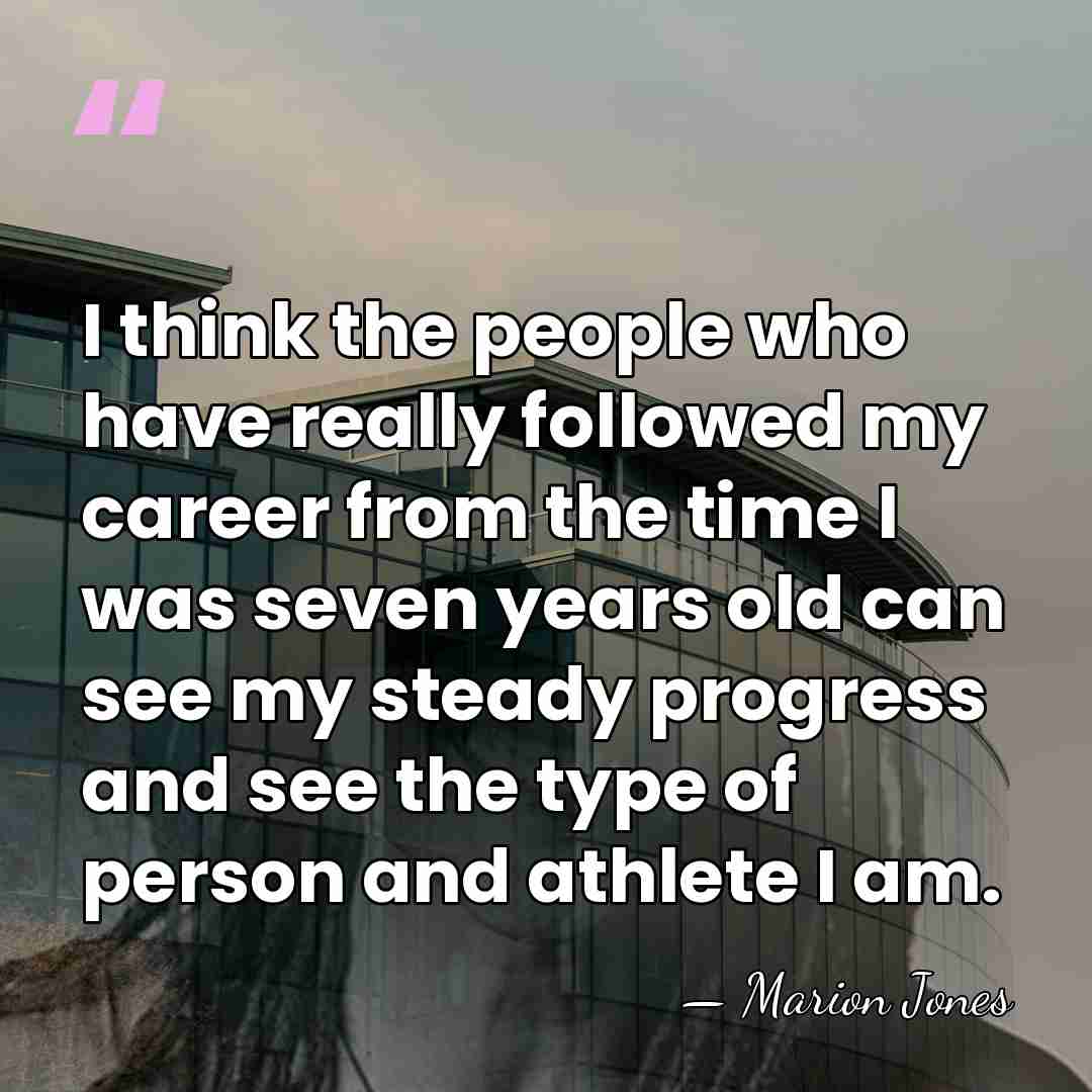 I think the people who have really followed my career from the&hellip; - Marion Jones