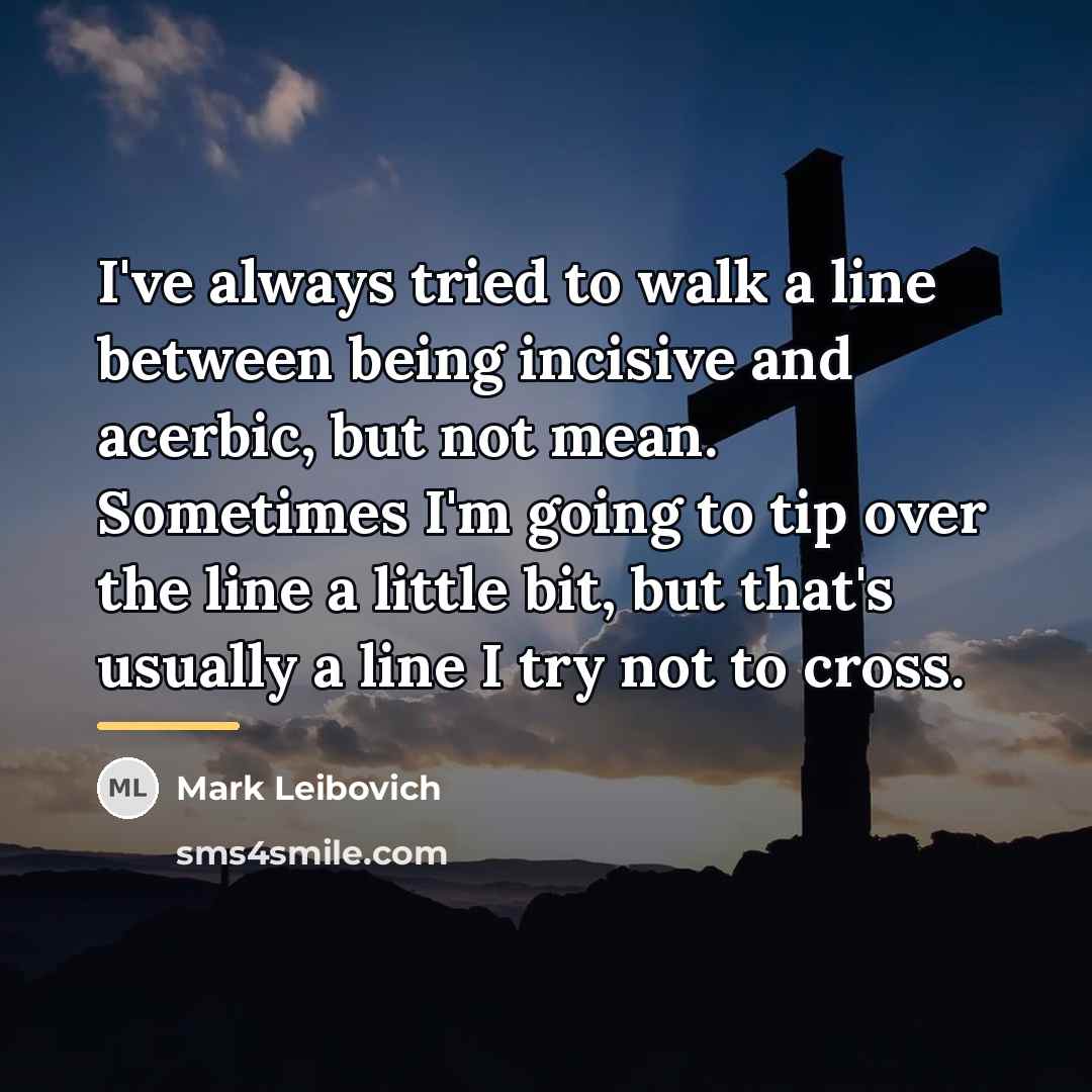 “I've always tried to walk a line between being incisive…” quote by Mark Leibovich