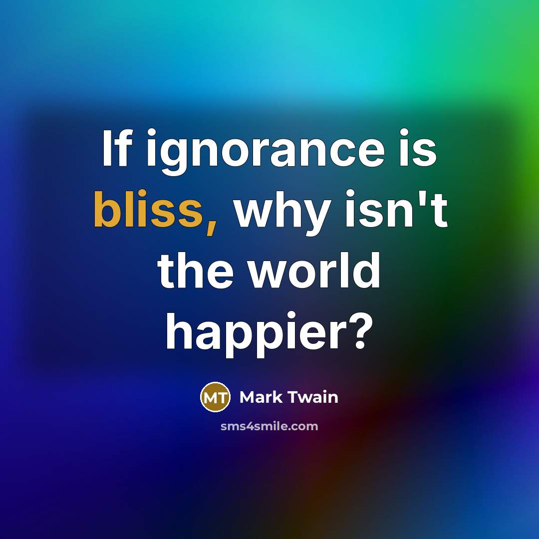 “If ignorance is bliss, why isn't the world happier?…” quote by Mark Twain