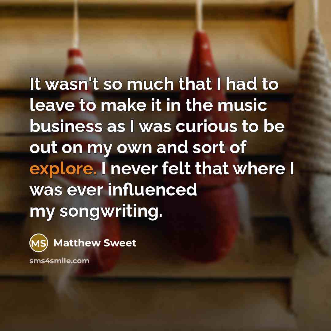 “It wasn't so much that I had to leave to…” quote by Matthew Sweet