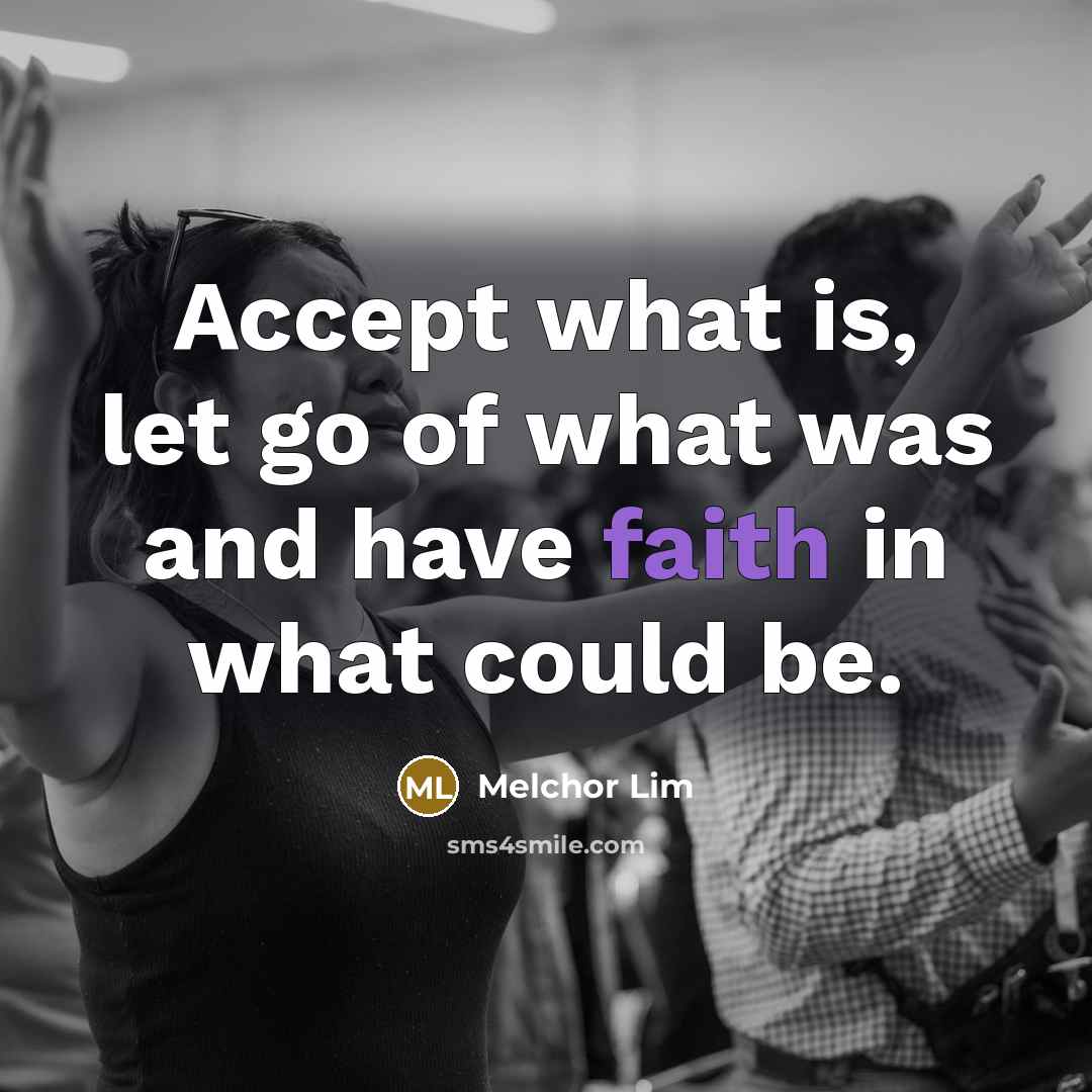 “Accept what is, let go of what was and have…” quote by Melchor Lim