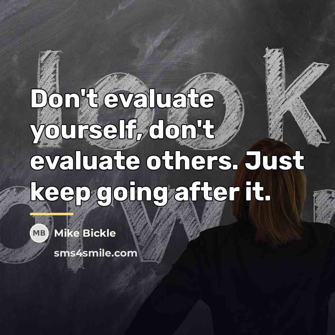 “Don't evaluate yourself, don't evaluate others. Just keep going after…” quote by Mike Bickle