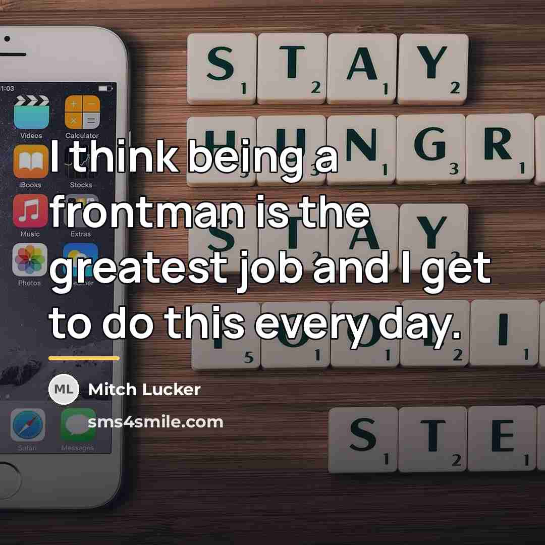 “I think being a frontman is the greatest job and…” quote by Mitch Lucker