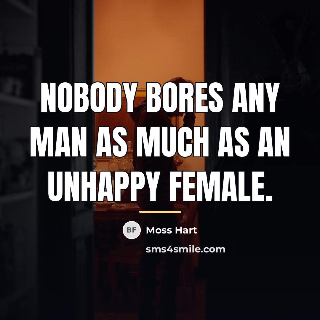 “Nobody bores any man as much as an unhappy female.…” quote by Moss Hart