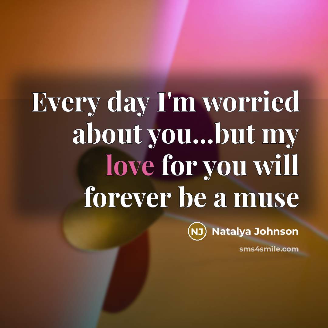 “Every day I'm worried about you...but my love for you…” quote by Natalya Johnson