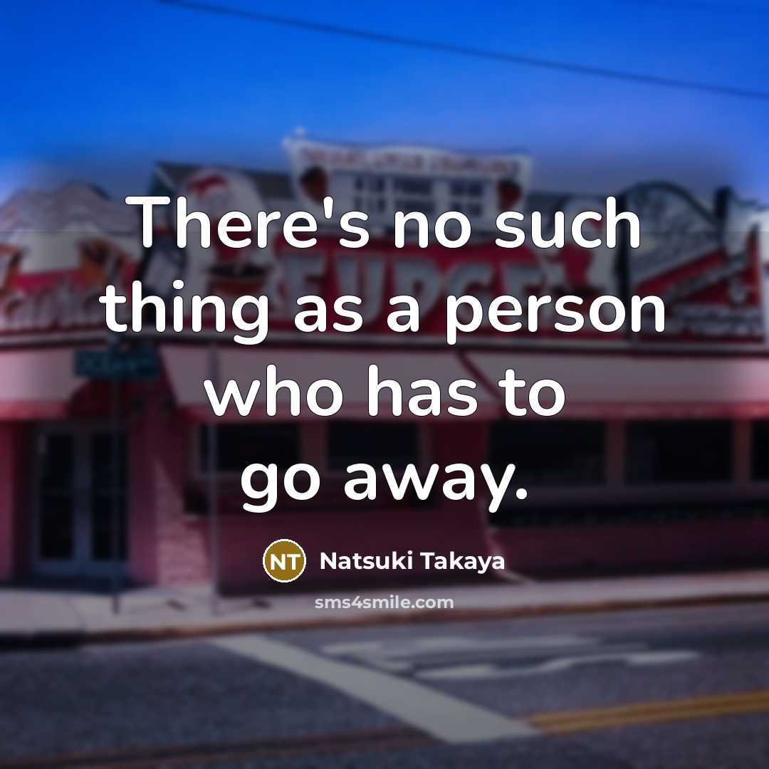 “There's no such thing as a person who has to go away.” quote by Natsuki Takaya