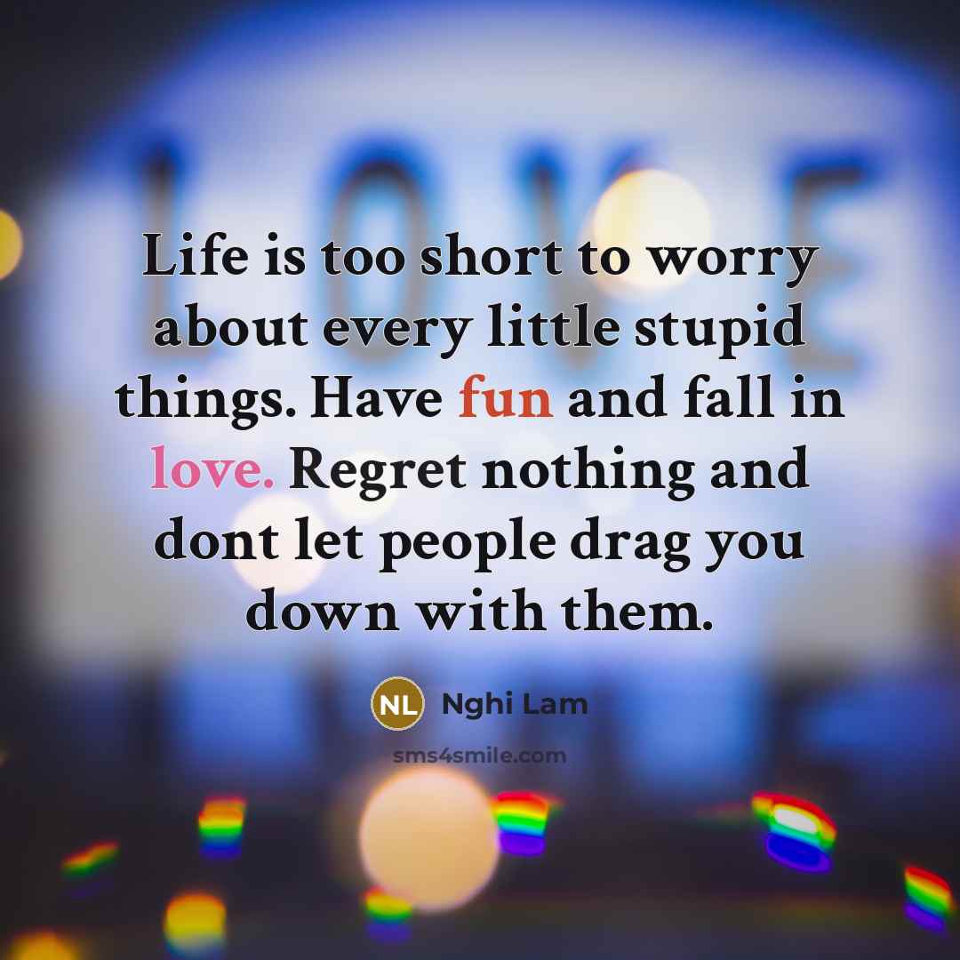 “Life is too short to worry about every little stupid…” quote by Nghi Lam