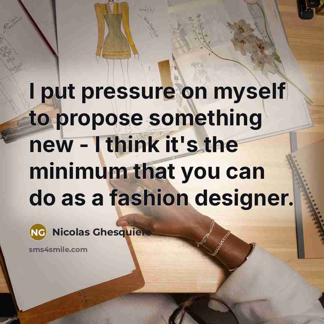 “I put pressure on myself to propose something new -…” quote by Nicolas Ghesquiere