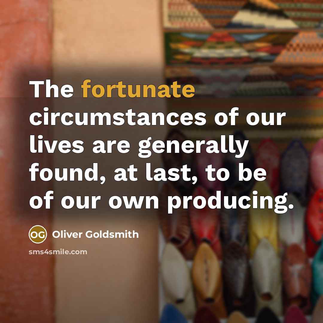 “The fortunate circumstances of our lives are generally found, at…” quote by Oliver Goldsmith