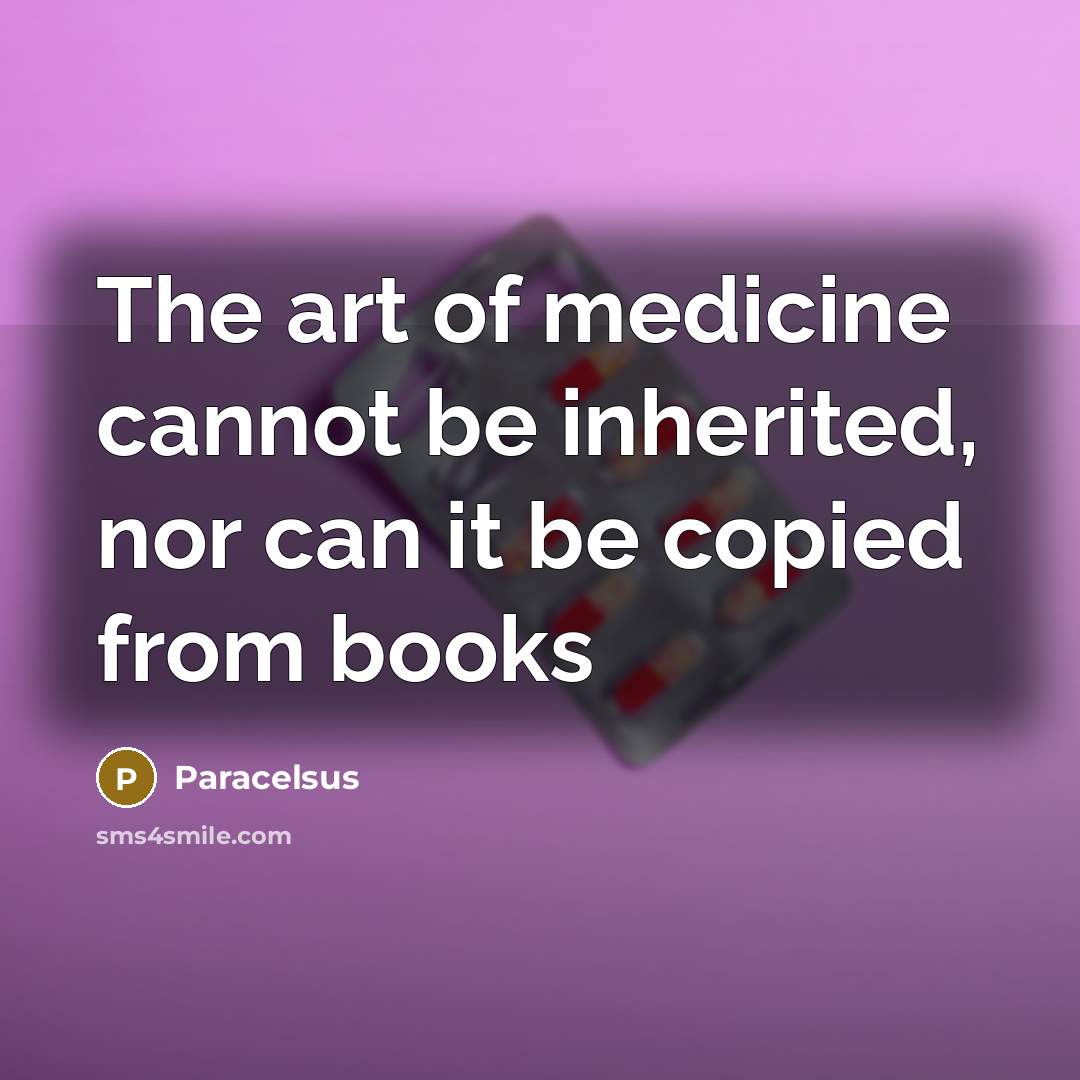 “The art of medicine cannot be inherited, nor can it…” quote by Paracelsus