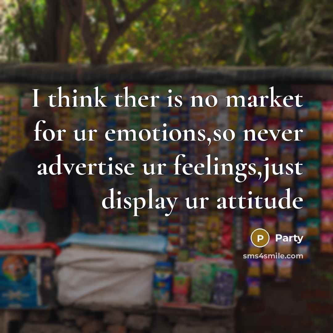 “I think ther is no market for ur emotions,so never advertise ur feelings,just display ur attitude” quote by Party