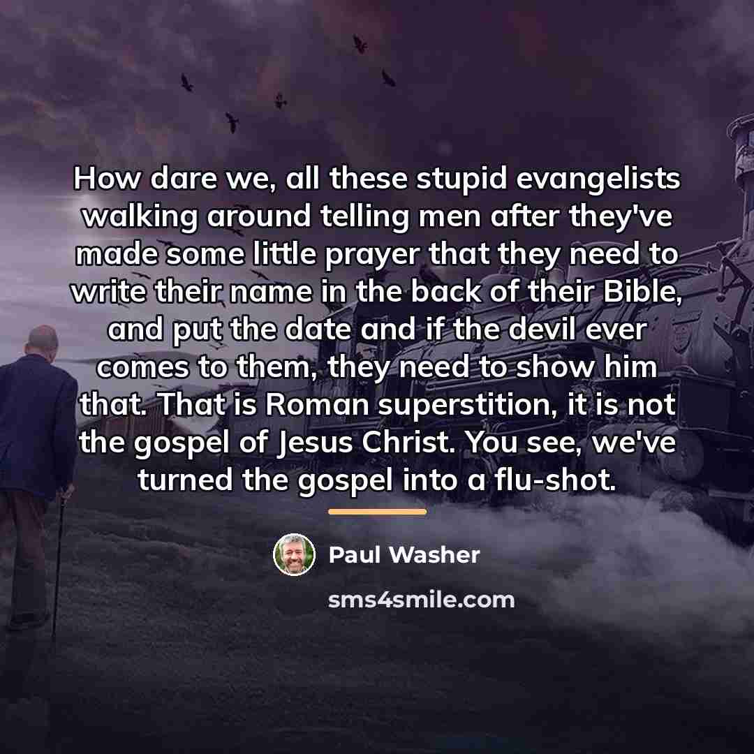 “How dare we, all these stupid evangelists walking around telling…” quote by Paul Washer