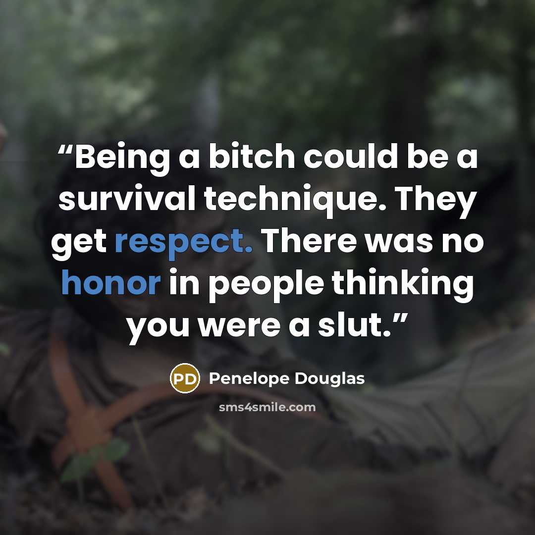 “Being a bitch could be a survival technique. They get respect. There was no honor in people thinking you were a slut.” quote by Penelope Douglas