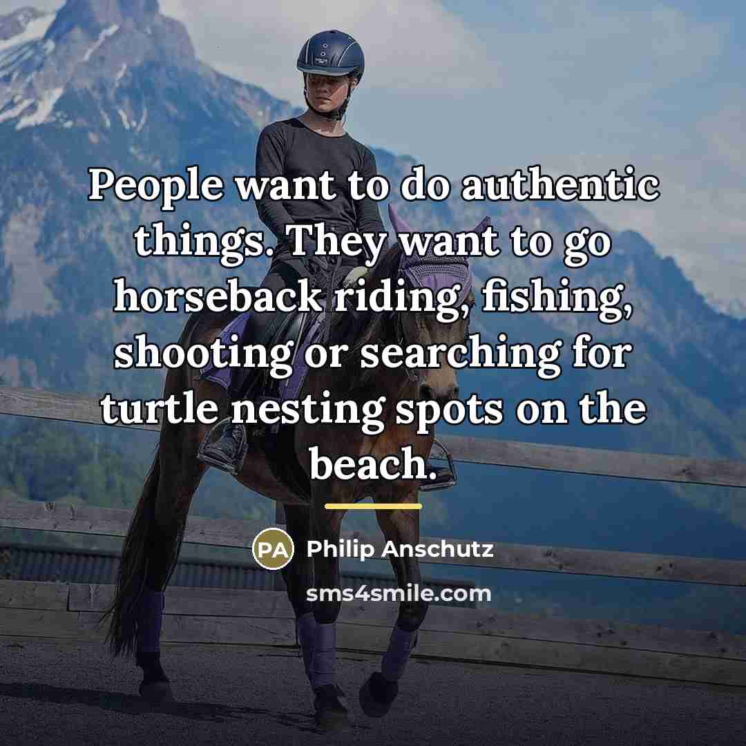 “People want to do authentic things. They want to go…” quote by Philip Anschutz