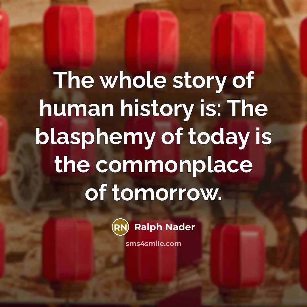 “The whole story of human history is: The blasphemy of…” quote by Ralph Nader