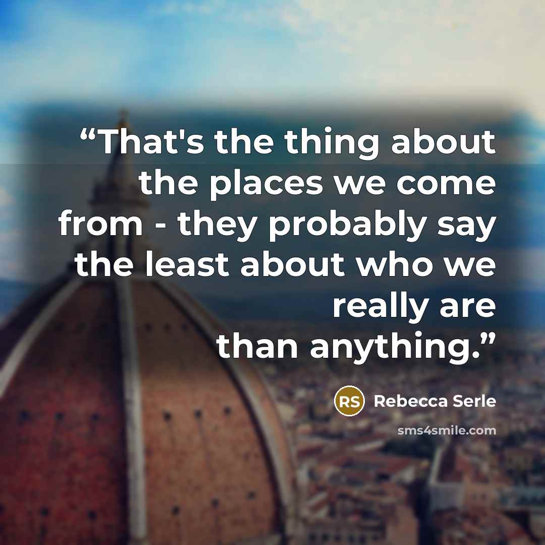 “That's the thing about the places we come from - they probably say the least about who we really are than anything.” quote by Rebecca Serle