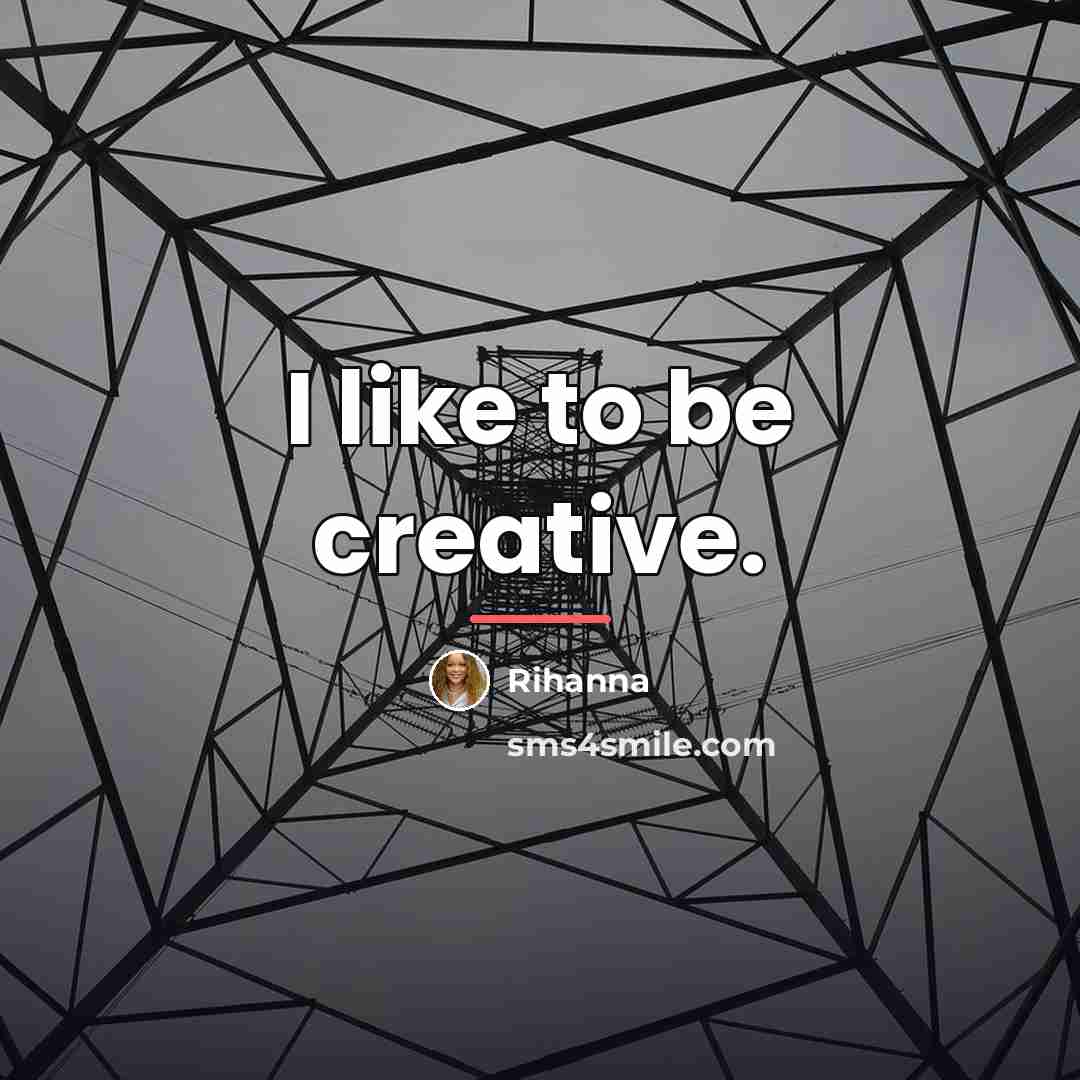 “I like to be creative.…” quote by Rihanna