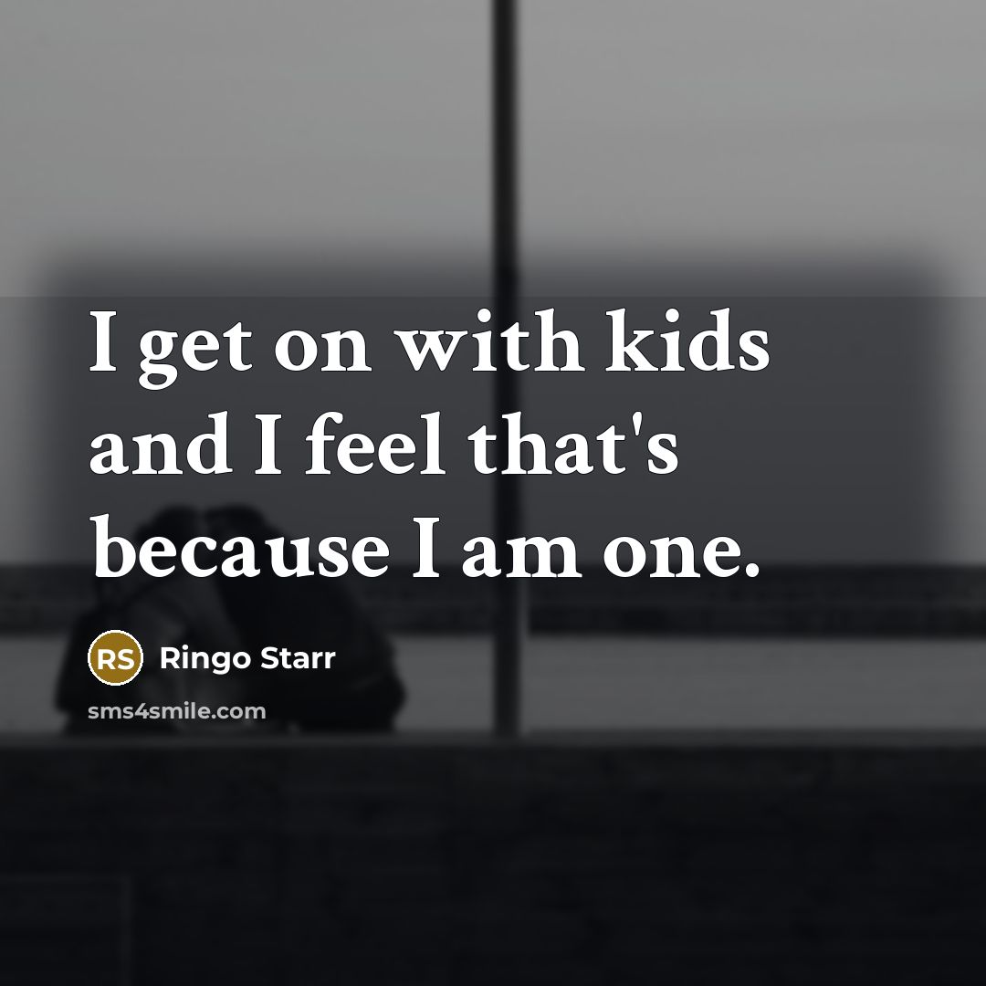 “I get on with kids and I feel that's because…” quote by Ringo Starr