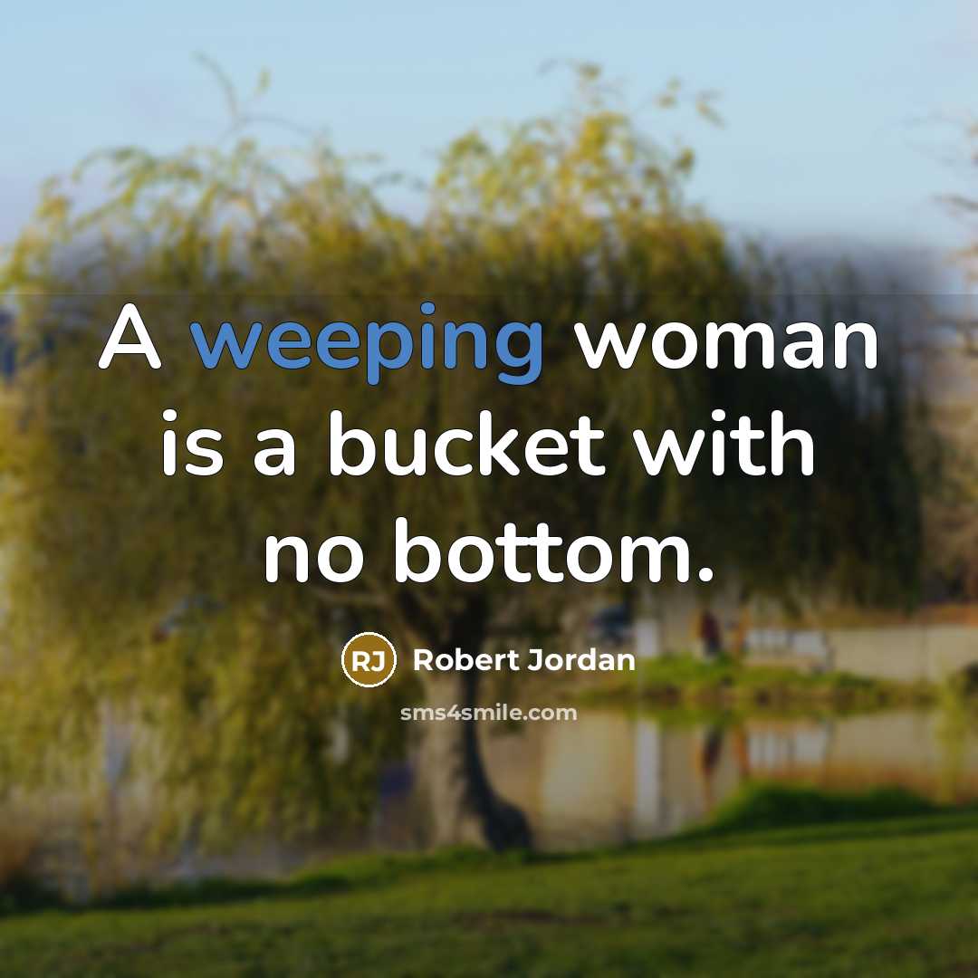 “A weeping woman is a bucket with no bottom.…” quote by Robert Jordan
