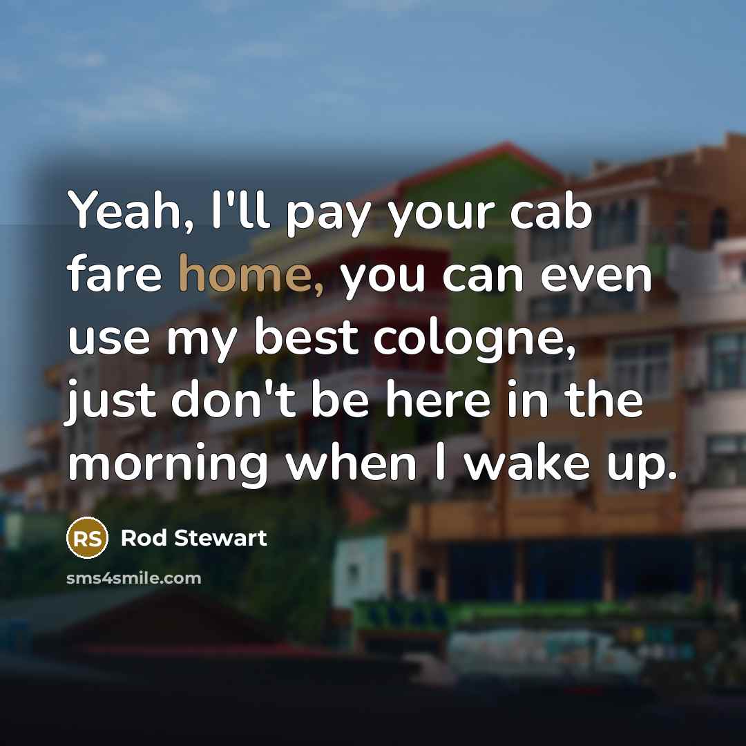 “Yeah, I'll pay your cab fare home, you can even…” quote by Rod Stewart